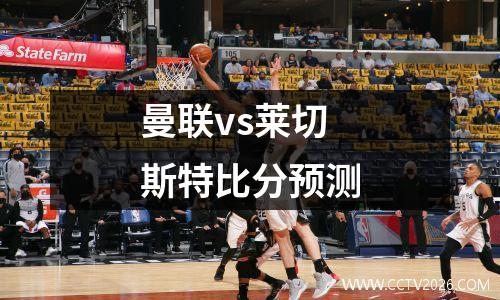 曼联vs莱切斯特比分预测