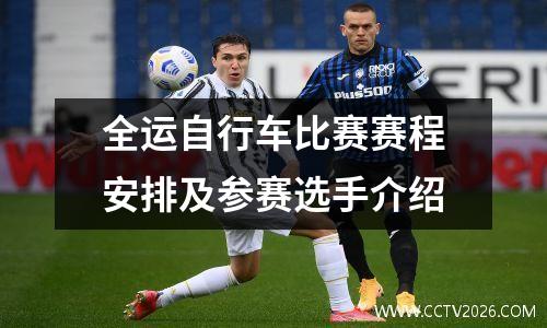 全运自行车比赛赛程安排及参赛选手介绍