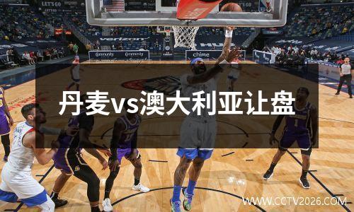 丹麦vs澳大利亚让盘