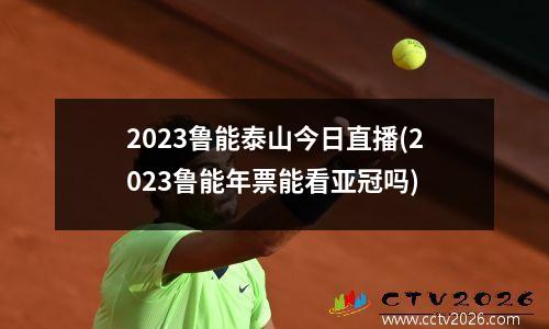 2023鲁能泰山今日直播(2023鲁能年票能看亚冠吗)