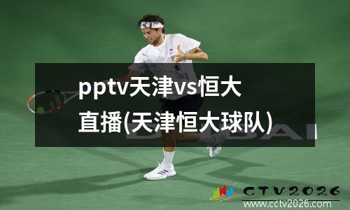 pptv天津vs恒大直播(天津恒大球队)