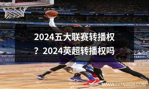 2024五大联赛转播权？2024英超转播权吗