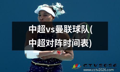 中超vs曼联球队(中超对阵时间表)