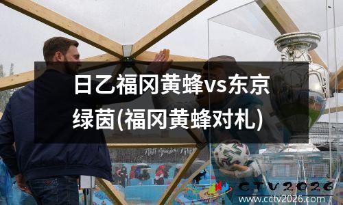日乙福冈黄蜂vs东京绿茵(福冈黄蜂对札)