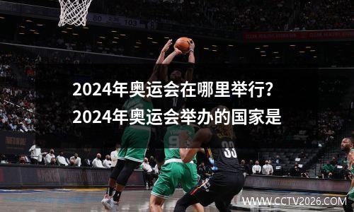 2024年奥运会在哪里举行？2024年奥运会举办的国家是