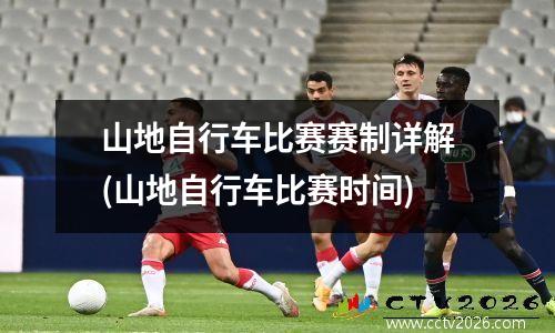 山地自行车比赛赛制详解(山地自行车比赛时间)