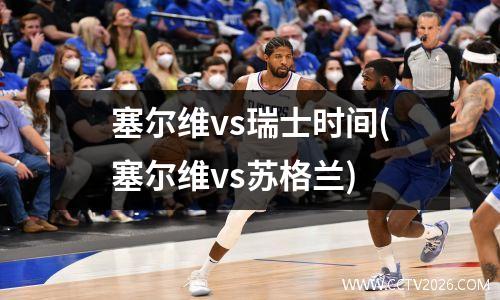 塞尔维vs瑞士时间(塞尔维vs苏格兰)