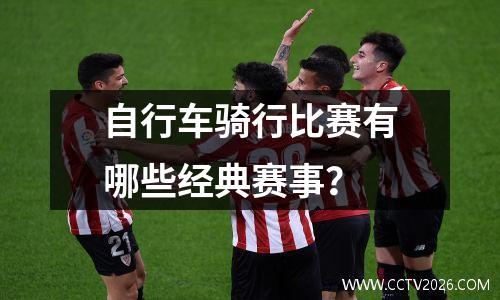 自行车骑行比赛有哪些经典赛事？