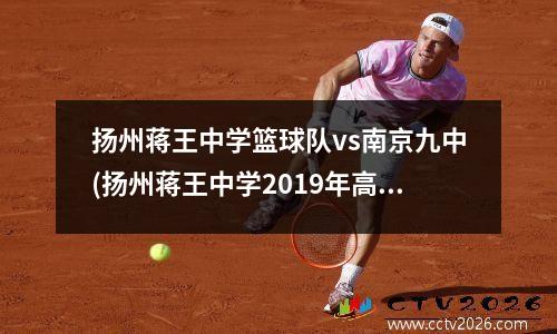 扬州蒋王中学篮球队vs南京九中(扬州蒋王中学2019年高考喜报)