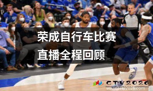 荣成自行车比赛直播全程回顾