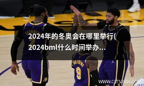 2024年的冬奥会在哪里举行(2024bml什么时间举办)
