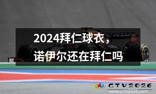 2024拜仁球衣，诺伊尔还在拜仁吗