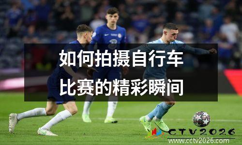 如何拍摄自行车比赛的精彩瞬间