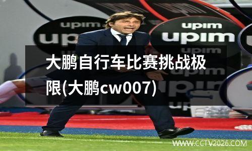 大鹏自行车比赛挑战极限(大鹏cw007)