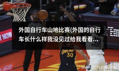 外国自行车山地比赛(外国的自行车长什么样我没见过给我看看)