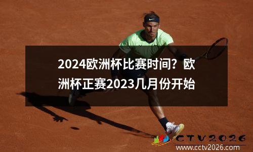 2024欧洲杯比赛时间？欧洲杯正赛2023几月份开始