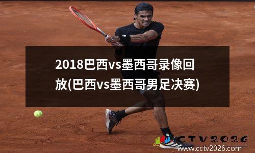 2018巴西vs墨西哥录像回放(巴西vs墨西哥男足决赛)
