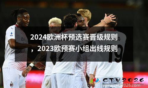2024欧洲杯预选赛晋级规则，2023欧预赛小组出线规则