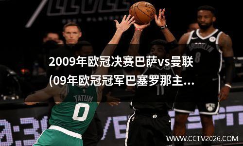 2009年欧冠决赛巴萨vs曼联(09年欧冠冠军巴塞罗那主力阵容)