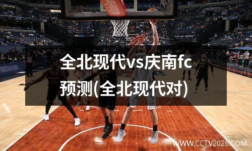 全北现代vs庆南fc预测(全北现代对)