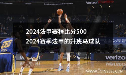 2024法甲赛程比分500 2024赛季法甲的升班马球队