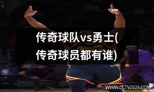 传奇球队vs勇士(传奇球员都有谁)