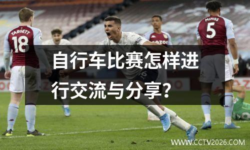 自行车比赛怎样进行交流与分享？