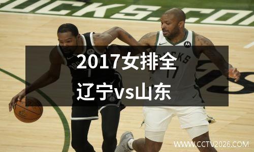 2017女排全辽宁vs山东