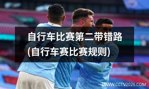 自行车比赛第二带错路(自行车赛比赛规则)