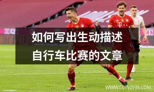 如何写出生动描述自行车比赛的文章