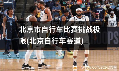 北京市自行车比赛挑战极限(北京自行车赛道)