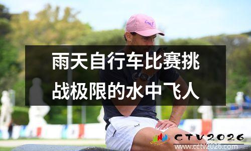 雨天自行车比赛挑战极限的水中飞人