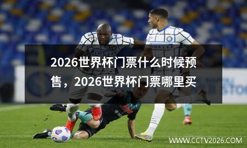 2026世界杯门票什么时候预售，2026世界杯门票哪里买