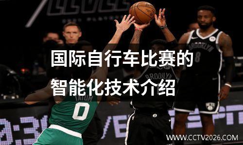 国际自行车比赛的智能化技术介绍