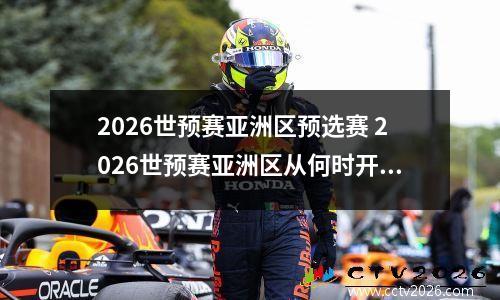2026世预赛亚洲区预选赛 2026世预赛亚洲区从何时开赛