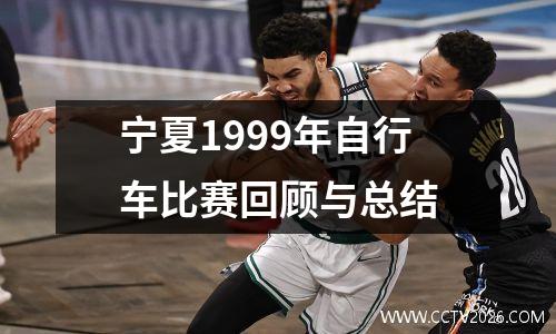 宁夏1999年自行车比赛回顾与总结