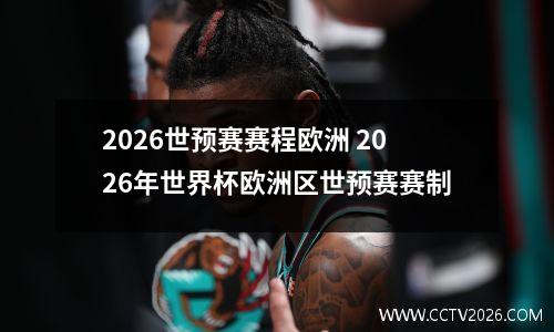 2026世预赛赛程欧洲 2026年世界杯欧洲区世预赛赛制