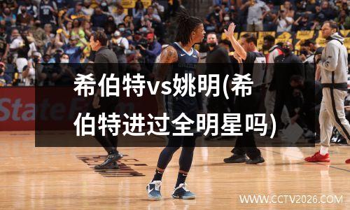 希伯特vs姚明(希伯特进过全明星吗)