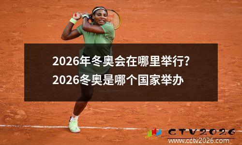 2026年冬奥会在哪里举行？2026冬奥是哪个国家举办
