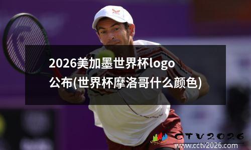 2026美加墨世界杯logo公布(世界杯摩洛哥什么颜色)