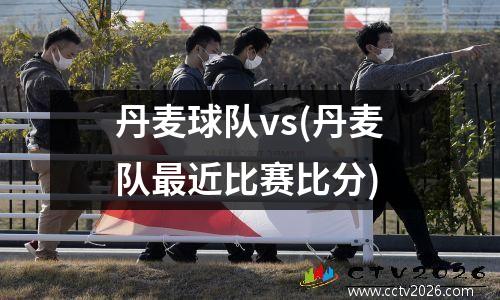 丹麦球队vs(丹麦队最近比赛比分)