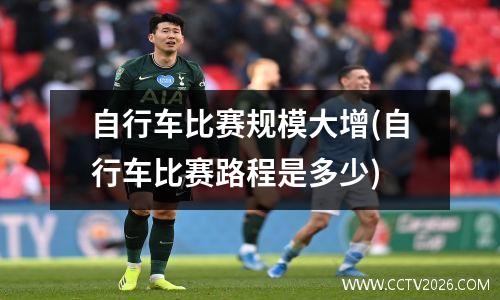 自行车比赛规模大增(自行车比赛路程是多少)