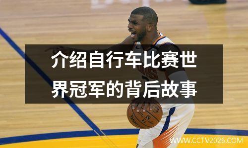 介绍自行车比赛世界冠军的背后故事