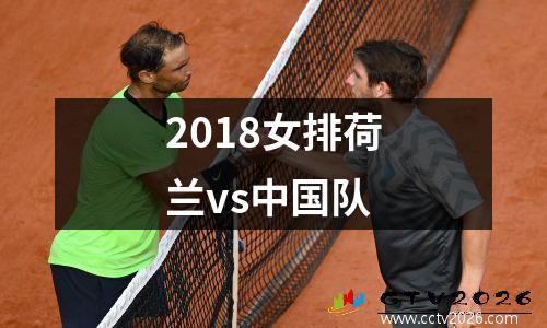 2018女排荷兰vs中国队