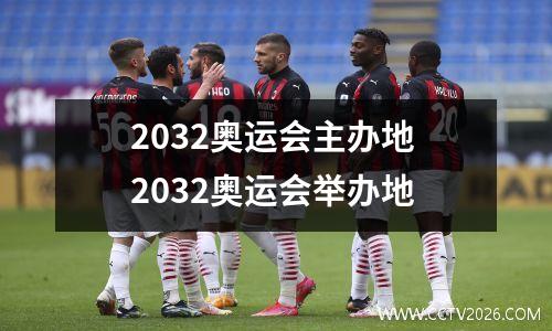 2032奥运会主办地 2032奥运会举办地