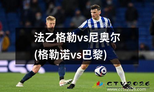 法乙格勒vs尼奥尔(格勒诺vs巴黎)