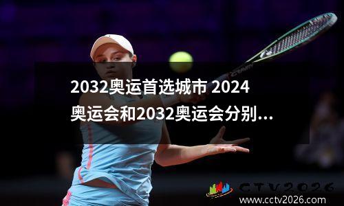2032奥运首选城市 2024奥运会和2032奥运会分别是哪里