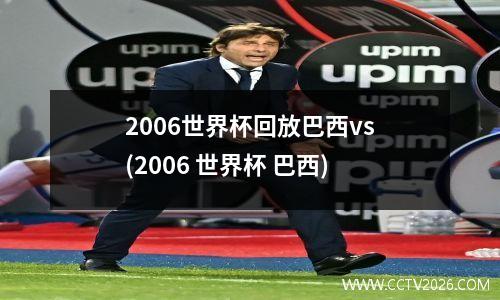 2006世界杯回放巴西vs(2006 世界杯 巴西)