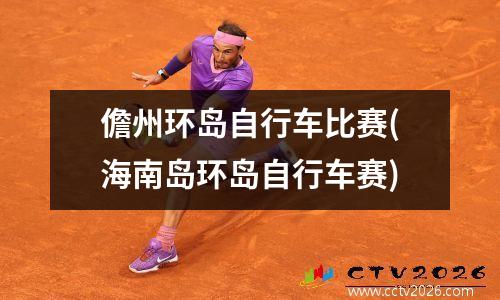 儋州环岛自行车比赛(海南岛环岛自行车赛)