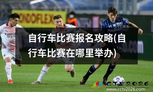 自行车比赛报名攻略(自行车比赛在哪里举办)